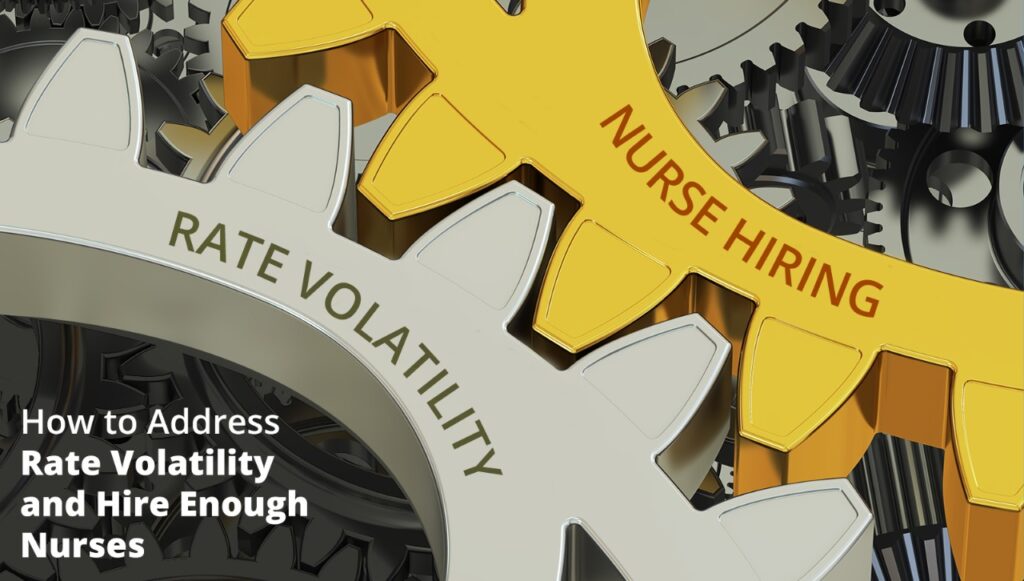 How to Address Rate Volatility and Hire Enough Nurses